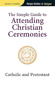Simple Guide to Attending Christian Ceremonies: Catholic and Protestant (Simple Guides) by Akasha Lonsdale