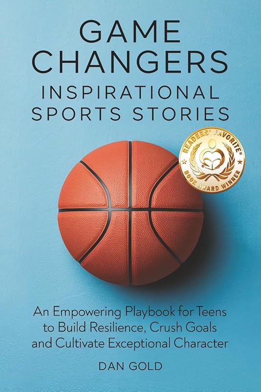 Game Changers: Inspirational Sports Stories: An Empowering Playbook for Teens to Build Resilience, Crush Goals and Cultivate Exceptional Character by Dan Gold