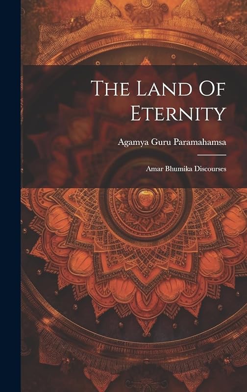 The Land Of Eternity: Amar Bhumika Discourses by Agamya Guru Paramahamsa