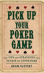 Pick Up Your Poker Game: Tips and Strategies to Gain the Upper Hand by Adam Slutsky
