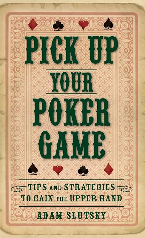 Pick Up Your Poker Game: Tips and Strategies to Gain the Upper Hand by Adam Slutsky