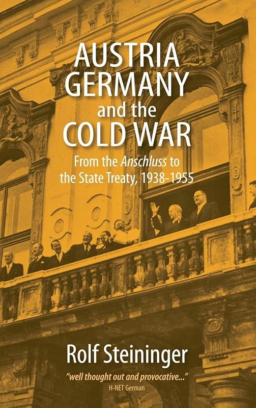 Austria, Germany, and the Cold War: From the Anschluss to the State Treaty, 1938-1955 by Rolf Steininger