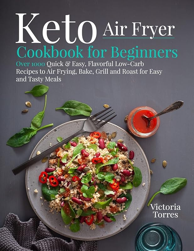 Keto Air Fryer Cookbook for Beginners: Over 1000 Quick & Easy, Flavorful Low-Carb Recipes to Air Frying, Bake, Grill and Roast for Easy and Tasty Meals by Victoria Torres