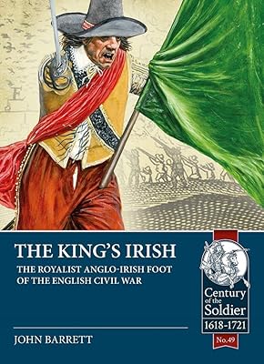 The King's Irish: The Royalist Anglo-Irish Foot of the English Civil War (Century of the Soldier)