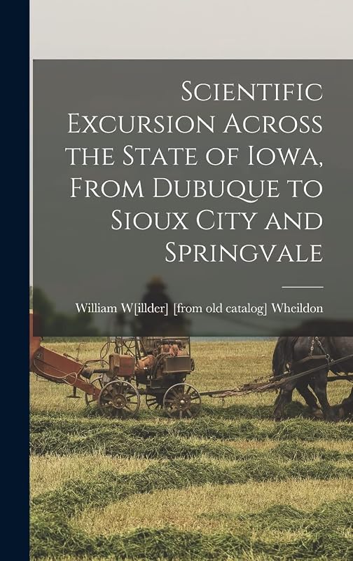 Scientific Excursion Across the State of Iowa, From Dubuque to Sioux City and Springvale by William W[illder] [From Old Wheildon