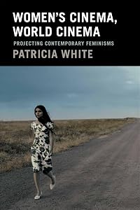 Women's Cinema, World Cinema: Projecting Contemporary Feminisms by Patricia White