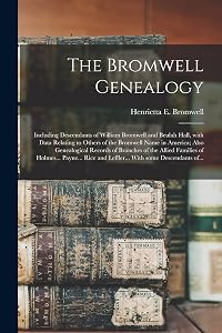 The Bromwell Genealogy: Including Descendants of William Bromwell and Beulah Hall, With Data Relating to Others of the Bromwell Name in America; Also ... of Holmes... Payne... Rice and Leffler...... by Henrietta E (Henrietta Eli Bromwell