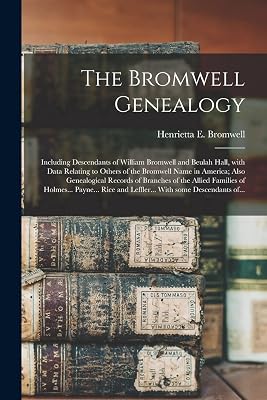 The Bromwell Genealogy: Including Descendants of William Bromwell and Beulah Hall, With Data Relating to Others of the Bromwell Name in America; Also ... of Holmes... Payne... Rice and Leffler......