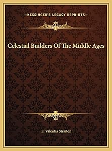 Celestial Builders Of The Middle Ages by E Valentia Straiton