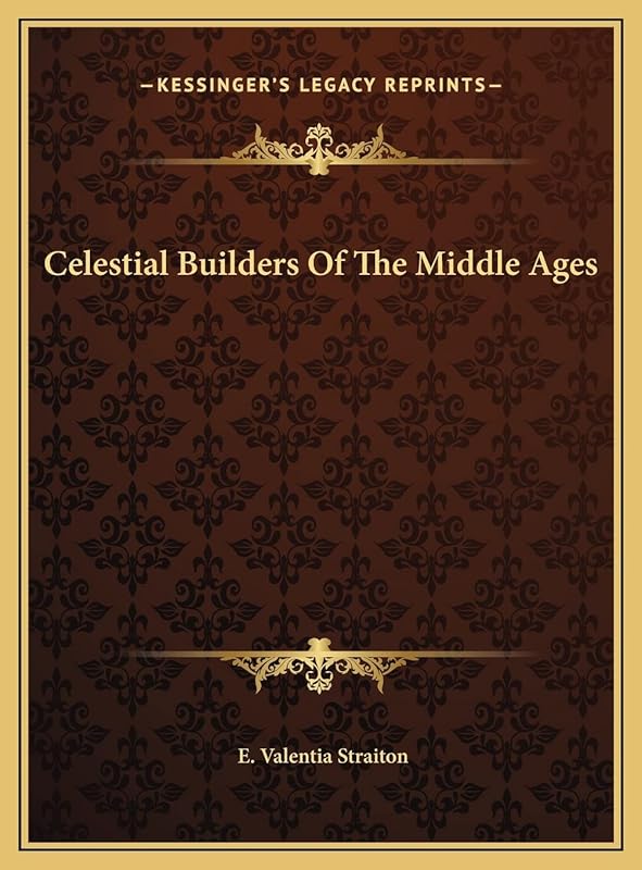 Celestial Builders Of The Middle Ages by E Valentia Straiton