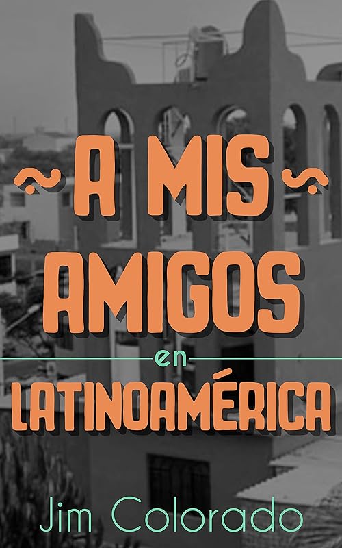 A Mis Amigos en Latinoamérica (Spanish Edition) by Jim Colorado