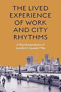 The Lived Experience of Work and City Rhythms: A Rhythmanalysis of London’s Square Mile by Louise Nash