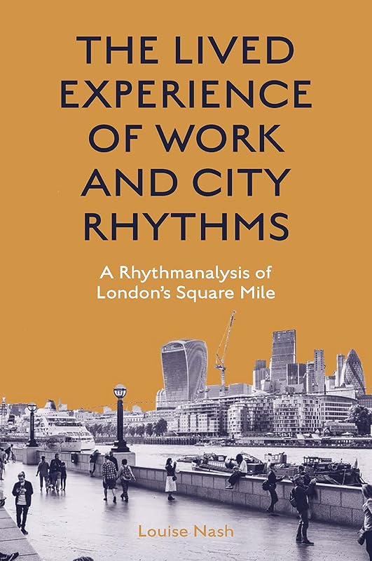 The Lived Experience of Work and City Rhythms: A Rhythmanalysis of London’s Square Mile by Louise Nash