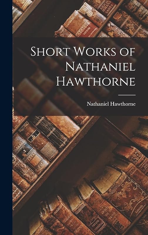 Short Works of Nathaniel Hawthorne by Nathaniel Hawthorne