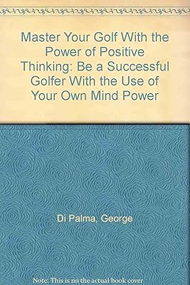 Master Your Golf With the Power of Positive Thinking: Be a Successful Golfer With the Use of Your Own Mind Power