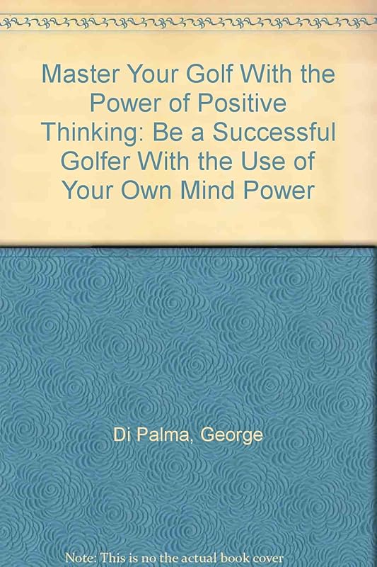 Master Your Golf With the Power of Positive Thinking: Be a Successful Golfer With the Use of Your Own Mind Power by George Di Palma