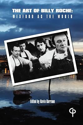 The Art of Billy Roche: Wexford as the World (The Theatre of..)