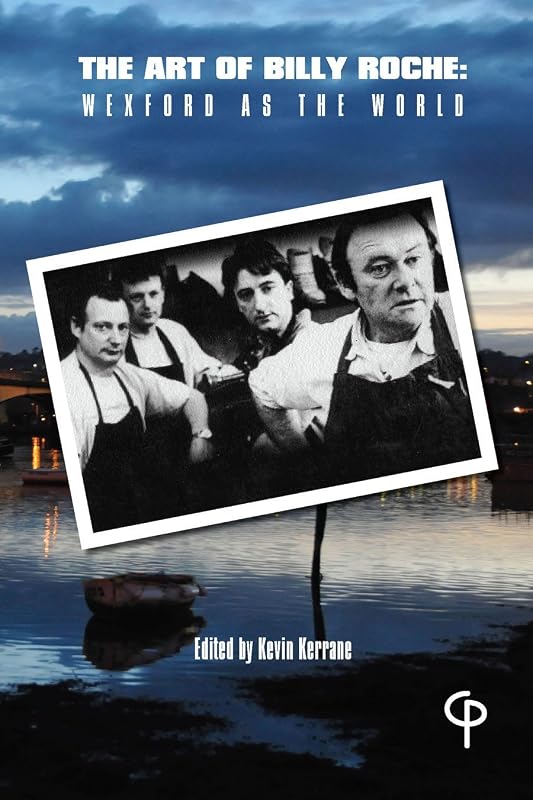 The Art of Billy Roche: Wexford as the World (The Theatre of..) by Kevin Kerrane