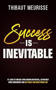 Success is Inevitable: 17 Laws to Unlock Your Hidden Potential, Skyrocket Your Confidence and Get What You Want from Life (Success Principles Book 3) by Thibaut Meurisse