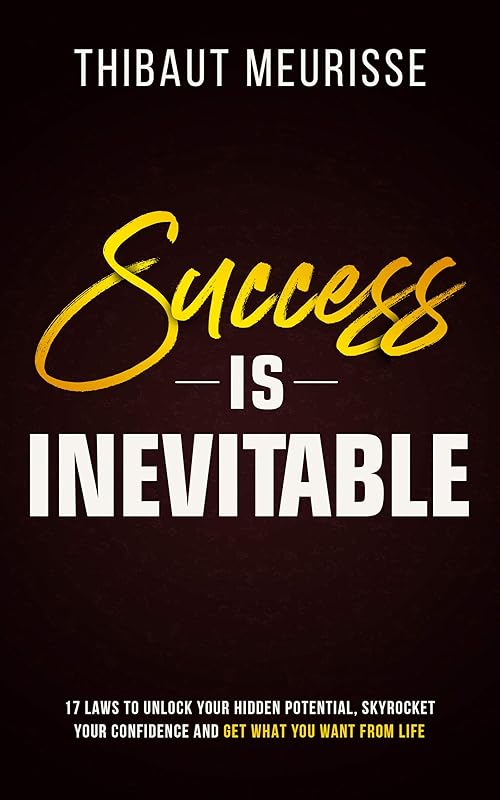 Success is Inevitable: 17 Laws to Unlock Your Hidden Potential, Skyrocket Your Confidence and Get What You Want from Life (Success Principles Book 3) by Thibaut Meurisse