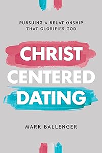 Christ-Centered Dating: Pursuing a Relationship That Glorifies God by Mark Ballenger