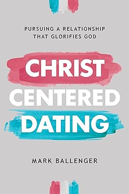 Christ-Centered Dating: Pursuing a Relationship That Glorifies God