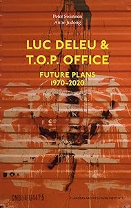 LUC DELEU & T.O.P. OFFICE: FUTURE PLANS 1970-2020