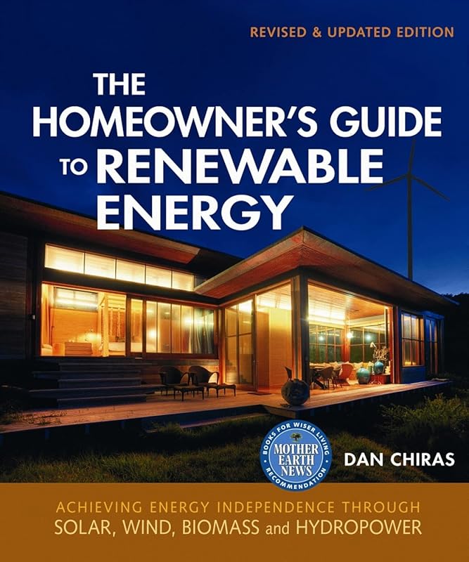The Homeowner's Guide to Renewable Energy: Achieving Energy Independence from Wind, Solar, Biomass and Hydropower (Mother Earth News Wiser Living Series, 3) by Dan Chiras