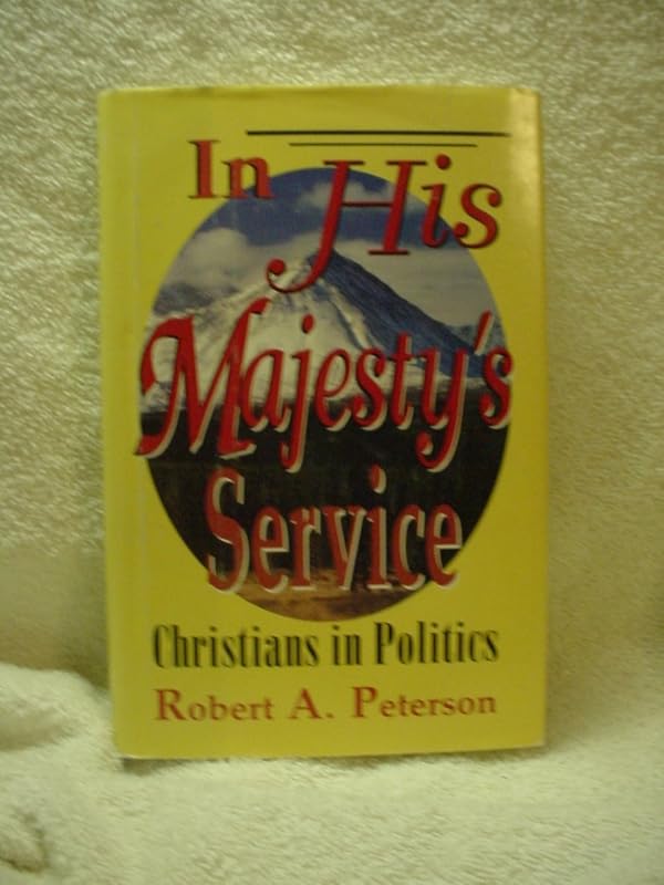 In His Majesty's Service: Christians in Politics by Robert A. Peterson