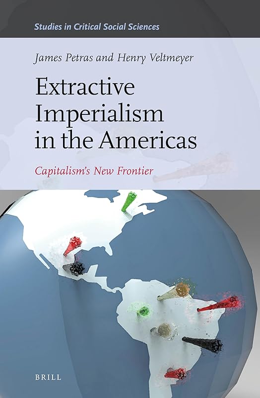 Extractive Imperialism in the Americas: Capitalism's New Frontier (Studies in Critical Social Sciences, 70) by James Petras