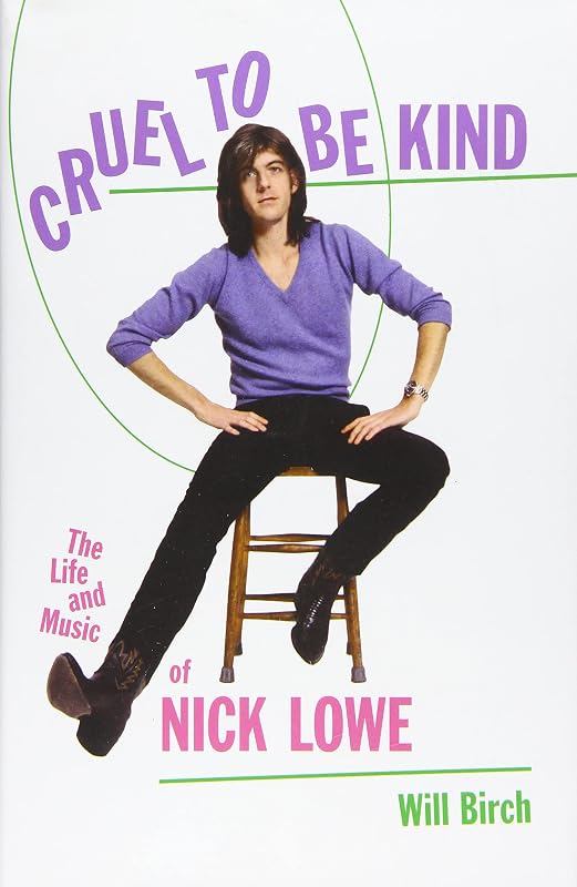 Cruel to Be Kind: The Life and Music of Nick Lowe by Will Birch