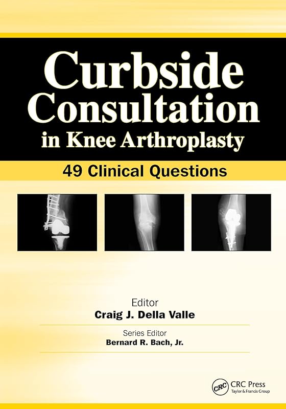 Curbside Consultation in Knee Arthroplasty: 49 Clinical Questions (Curbside Consultation in Orthopedics) by Craig Della Valle