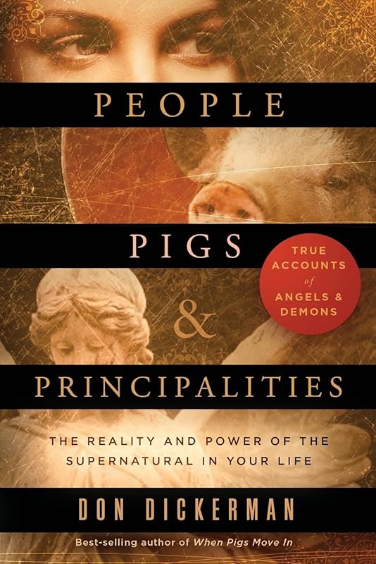 People, Pigs, and Principalities: The Reality and Power of the Supernatural in Your Life by Don Dickerman