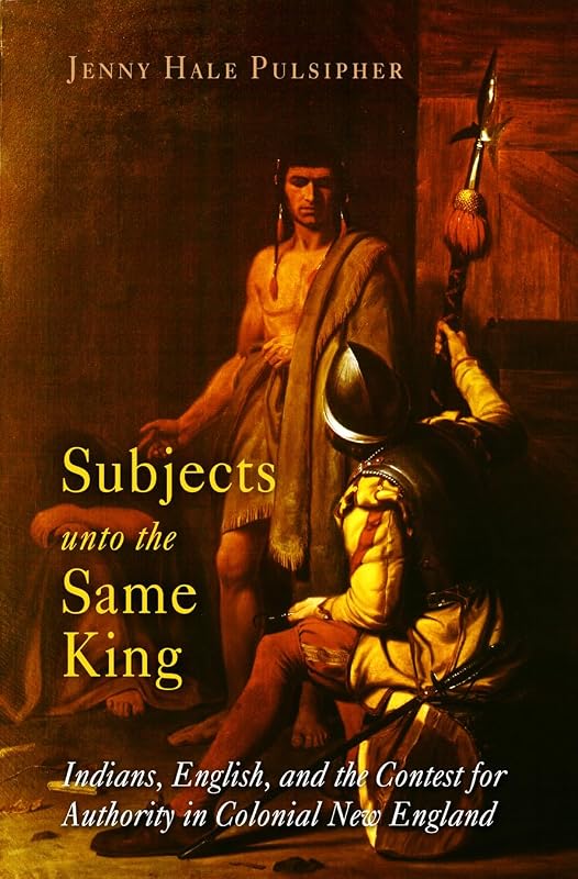 Subjects unto the Same King: Indians, English, and the Contest for Authority in Colonial New England (Early American Studies) by Jenny Hale Pulsipher