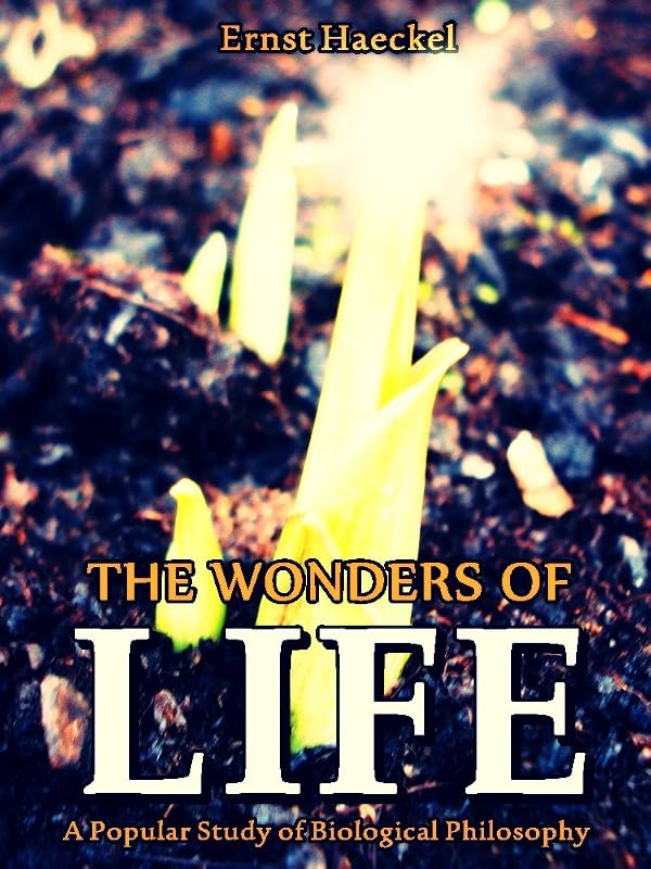 The Wonders of Life: A Popular Study of Biological Philosophy (Interesting Ebooks) by Ernst Haeckel