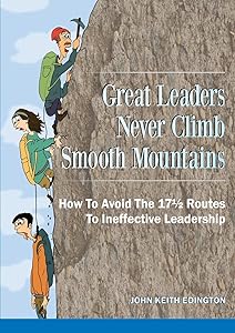 Great Leaders Never Climb Smooth Mountains How To Avoid The 17½ Routes To Ineffective Leadership by JOHN KEITH EDINGTON