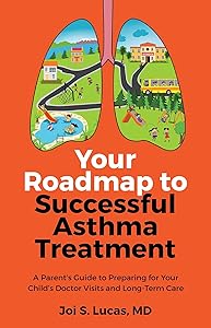 Your Roadmap to Successful Asthma Treatment: ﻿A Parent's Guide to Preparing for Your Child's Doctor Visits and Long-Term Care by Dr Joi Lucas