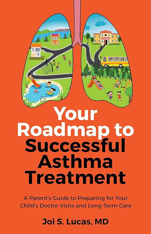 Your Roadmap to Successful Asthma Treatment: ﻿A Parent's Guide to Preparing for Your Child's Doctor Visits and Long-Term Care by Dr Joi Lucas