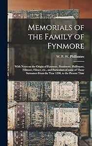 Memorials of the Family of Fynmore: With Notes on the Origin of Fynmore, Finnimore, Phillimore, Fillmore, Filmer, Etc., and Particulars of Some of ... From the Year 1208, to the Present Time by W P W (William Phillim Phillimore