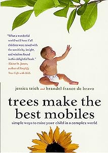 Trees Make the Best Mobiles: Simple Ways to Raise Your Child in a Complex World by Jessica Teich