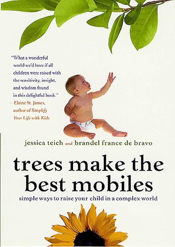 Trees Make the Best Mobiles: Simple Ways to Raise Your Child in a Complex World by Jessica Teich