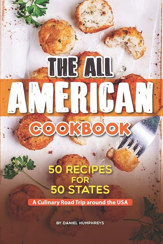 The All American Cookbook: 50 Recipes for 50 States - A Culinary Road Trip around the USA by Daniel Humphreys