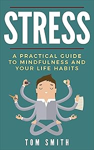 Stress: A Practical Guide To Mindfulness And Your Life Habits: Meditation, Mind, Guide, Living, Free, Living, Stress by Tom Smith