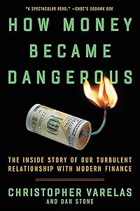 How Money Became Dangerous: The Inside Story of Our Turbulent Relationship with Modern Finance by Christopher Varelas