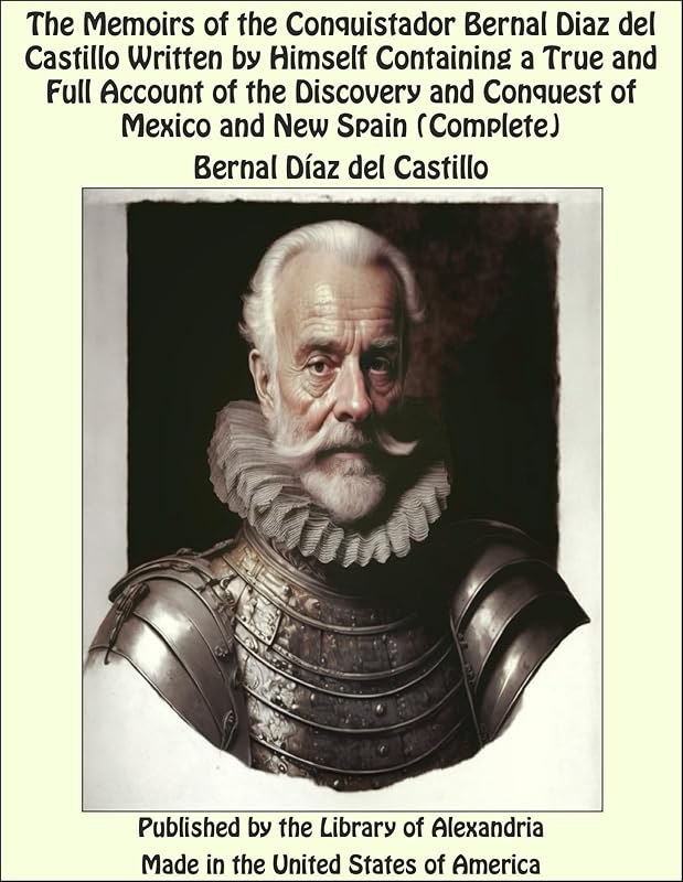 The Memoirs of the Conquistador Bernal Diaz del Castillo Written by Himself Containing a True and Full Account of the Discovery and Conquest of Mexico and New Spain (Complete) by Bernal Díaz del Castillo