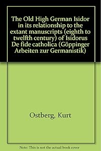 The Old High German Isidor in its relationship to the extant manuscripts (eighth to twelfth century) of Isidorus De fide catholica (Göppinger Arbeiten zur Germanistik ; Nr. 203) by Kurt Ostberg