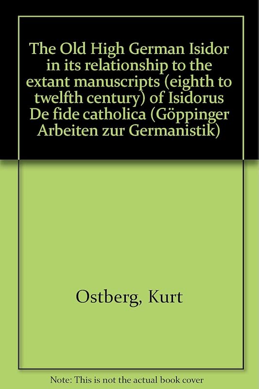 The Old High German Isidor in its relationship to the extant manuscripts (eighth to twelfth century) of Isidorus De fide catholica (Göppinger Arbeiten zur Germanistik ; Nr. 203) by Kurt Ostberg