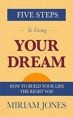 Five Steps to Living Your Dream: How to Build Your Life the Right Way