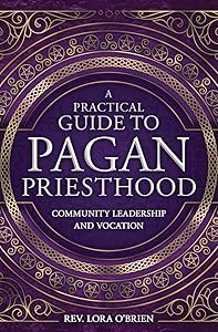 A Practical Guide to Pagan Priesthood: Community Leadership and Vocation by Rev Lora O'Brien