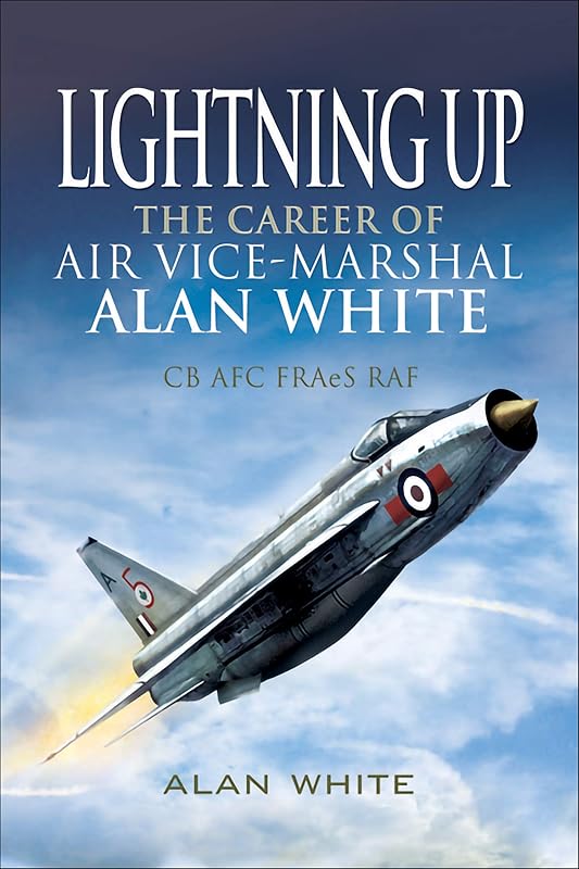 Lightning Up: The Career of Air Vice-Marshal Alan White CB AFC FRAeS RAF by Alan White